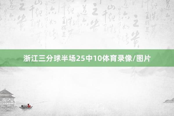 浙江三分球半场25中10体育录像/图片