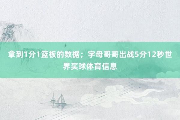拿到1分1篮板的数据；字母哥哥出战5分12秒世界买球体育信息