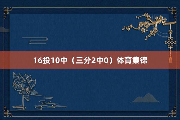16投10中（三分2中0）体育集锦