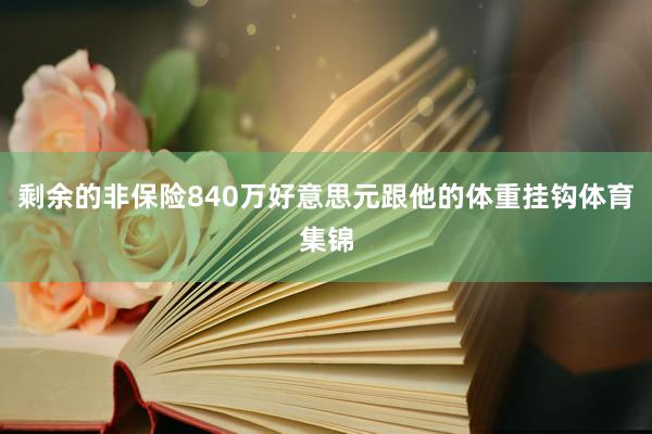 剩余的非保险840万好意思元跟他的体重挂钩体育集锦