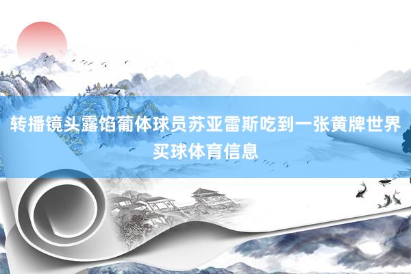 转播镜头露馅葡体球员苏亚雷斯吃到一张黄牌世界买球体育信息