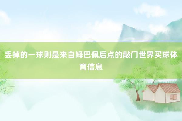 丢掉的一球则是来自姆巴佩后点的敲门世界买球体育信息