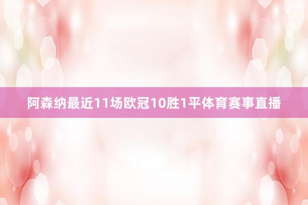 阿森纳最近11场欧冠10胜1平体育赛事直播