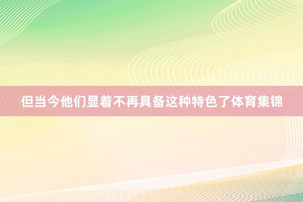 但当今他们显着不再具备这种特色了体育集锦