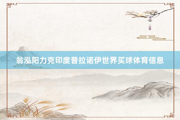 翁泓阳力克印度普拉诺伊世界买球体育信息