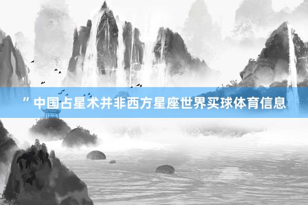 ”中国占星术并非西方星座世界买球体育信息