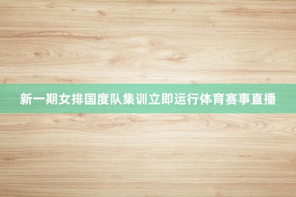 新一期女排国度队集训立即运行体育赛事直播