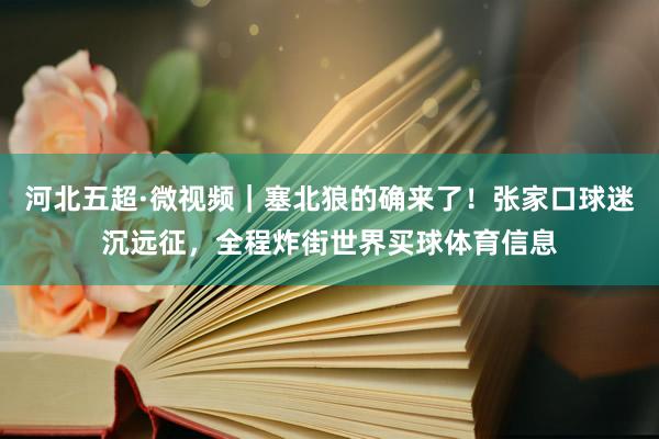 河北五超·微视频｜塞北狼的确来了！张家口球迷沉远征，全程炸街世界买球体育信息