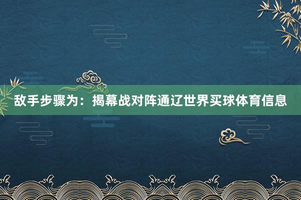 敌手步骤为：揭幕战对阵通辽世界买球体育信息