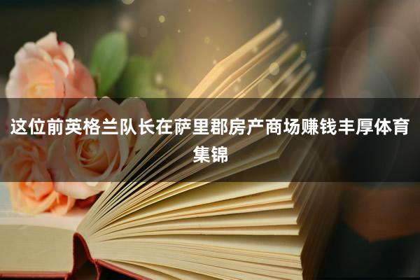 这位前英格兰队长在萨里郡房产商场赚钱丰厚体育集锦