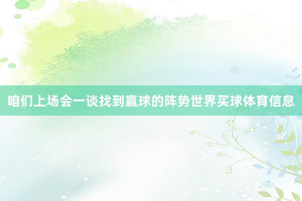 咱们上场会一谈找到赢球的阵势世界买球体育信息