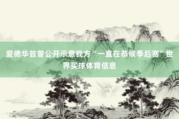 爱德华兹曾公开示意我方“一直在恭候季后赛”世界买球体育信息