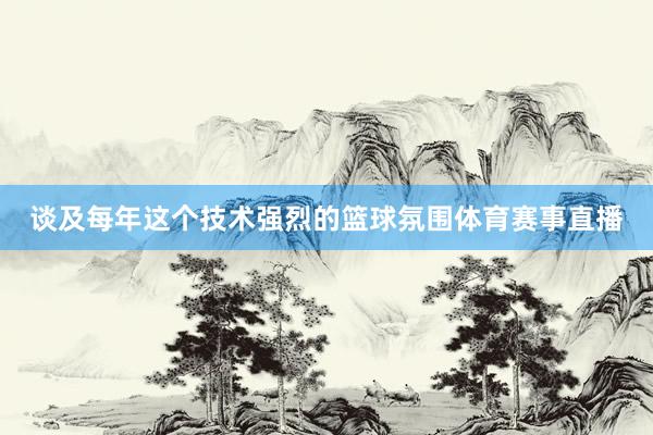谈及每年这个技术强烈的篮球氛围体育赛事直播