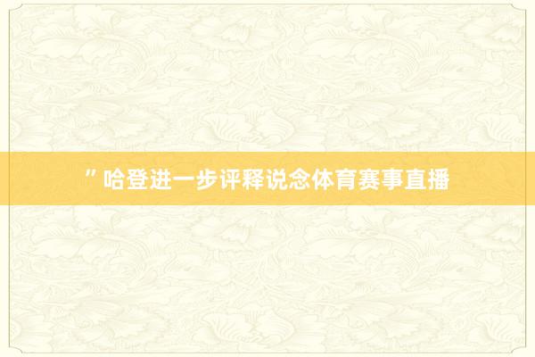 ”　　哈登进一步评释说念体育赛事直播