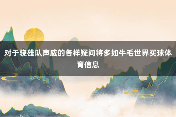 对于骁雄队声威的各样疑问将多如牛毛世界买球体育信息