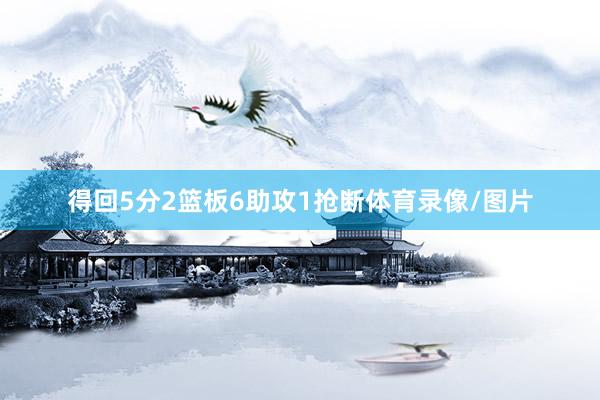 得回5分2篮板6助攻1抢断体育录像/图片