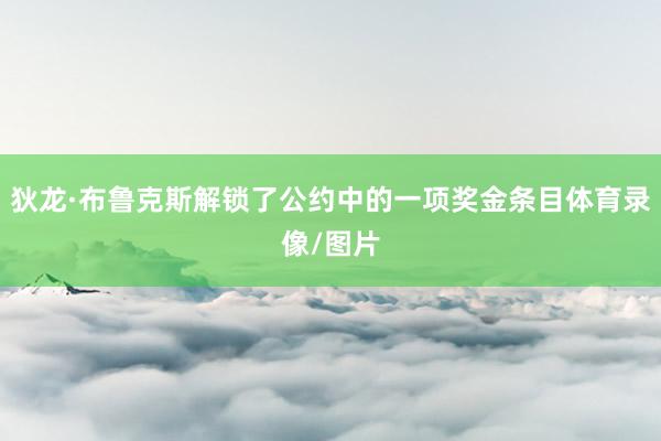 狄龙·布鲁克斯解锁了公约中的一项奖金条目体育录像/图片