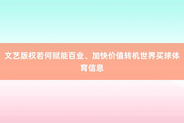 文艺版权若何赋能百业、加快价值转机世界买球体育信息