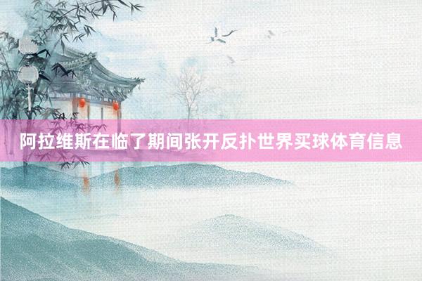 阿拉维斯在临了期间张开反扑世界买球体育信息