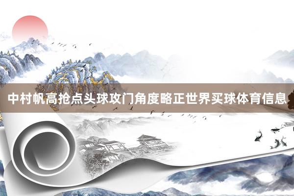 中村帆高抢点头球攻门角度略正世界买球体育信息