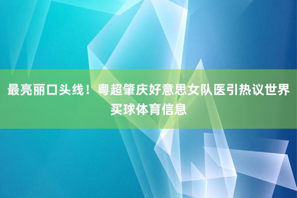 最亮丽口头线！粤超肇庆好意思女队医引热议世界买球体育信息