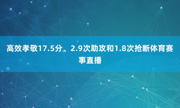 高效孝敬17.5分、2.9次助攻和1.8次抢断体育赛事直播
