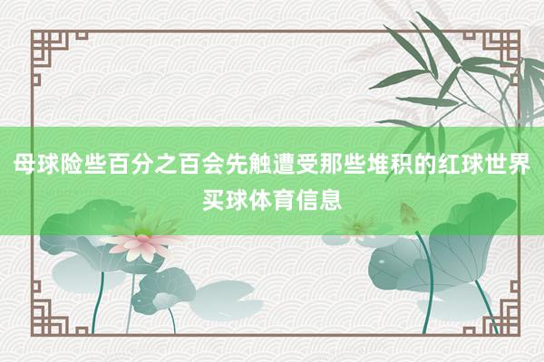 母球险些百分之百会先触遭受那些堆积的红球世界买球体育信息
