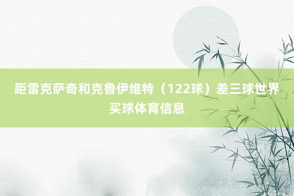 距雷克萨奇和克鲁伊维特（122球）差三球世界买球体育信息