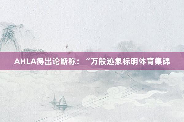 AHLA得出论断称：“万般迹象标明体育集锦