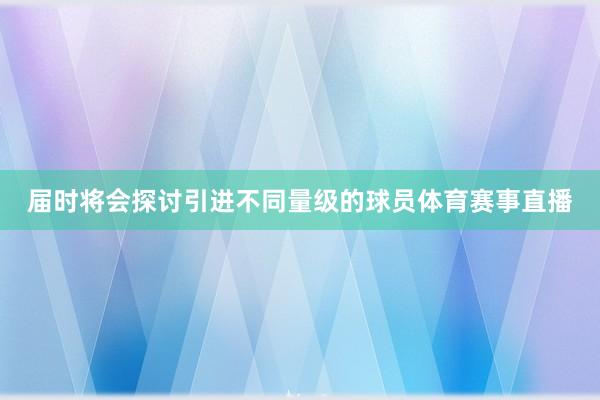 届时将会探讨引进不同量级的球员体育赛事直播