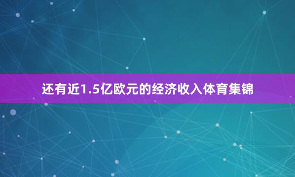 还有近1.5亿欧元的经济收入体育集锦