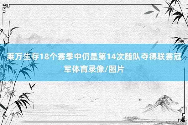 莱万生存18个赛季中仍是第14次随队夺得联赛冠军体育录像/图片