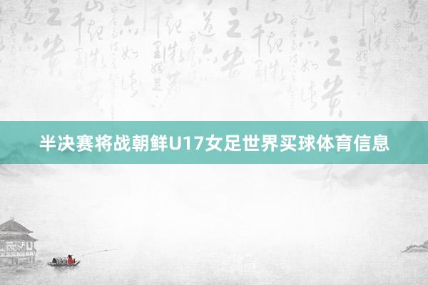半决赛将战朝鲜U17女足世界买球体育信息