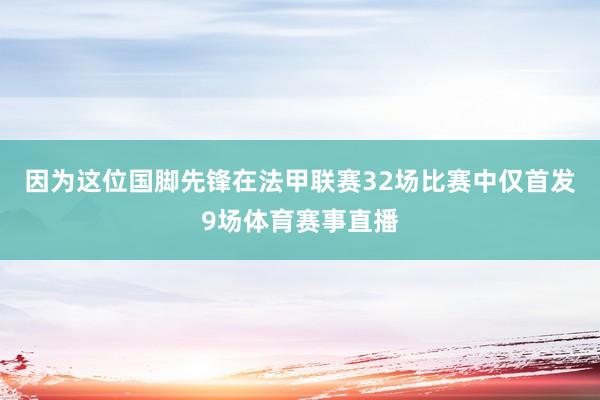 因为这位国脚先锋在法甲联赛32场比赛中仅首发9场体育赛事直播