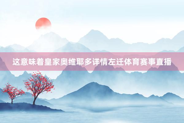 这意味着皇家奥维耶多详情左迁体育赛事直播