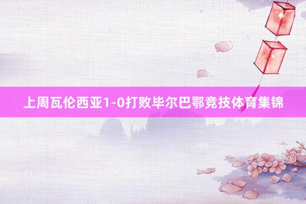 上周瓦伦西亚1-0打败毕尔巴鄂竞技体育集锦