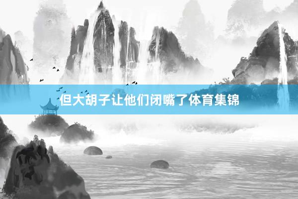 但大胡子让他们闭嘴了体育集锦