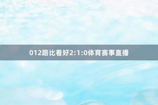 012路比看好2:1:0体育赛事直播