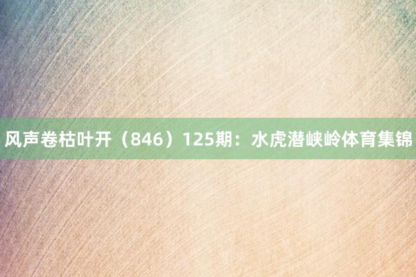 风声卷枯叶开（846）　　125期：水虎潜峡岭体育集锦