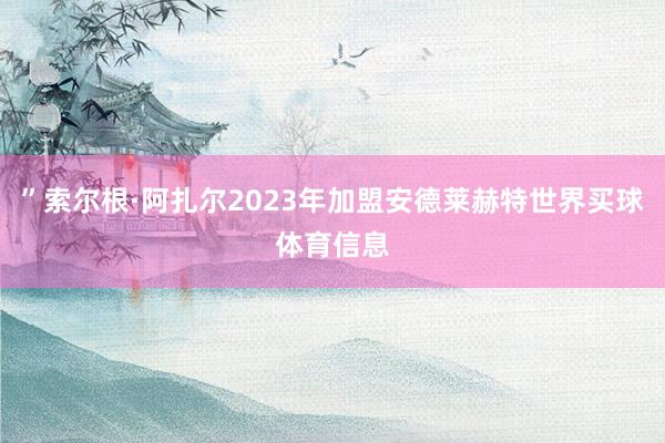 ”索尔根·阿扎尔2023年加盟安德莱赫特世界买球体育信息