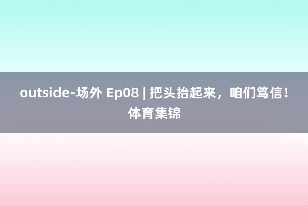 outside-场外 Ep08 | 把头抬起来,咱们笃信!体育集锦