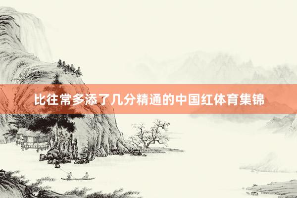 比往常多添了几分精通的中国红体育集锦