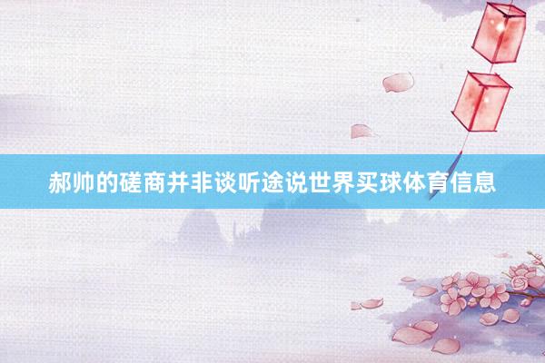郝帅的磋商并非谈听途说世界买球体育信息