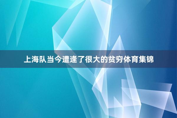 上海队当今遭逢了很大的贫穷体育集锦