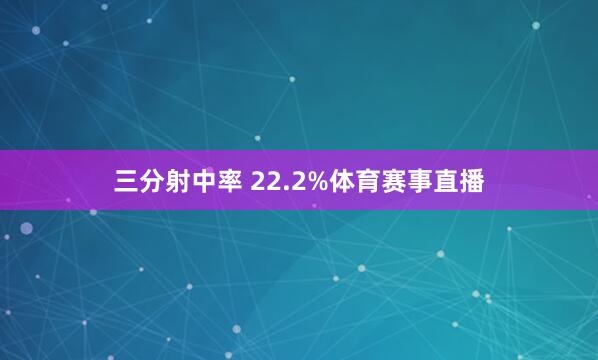 三分射中率 22.2%体育赛事直播