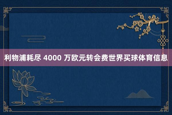利物浦耗尽 4000 万欧元转会费世界买球体育信息