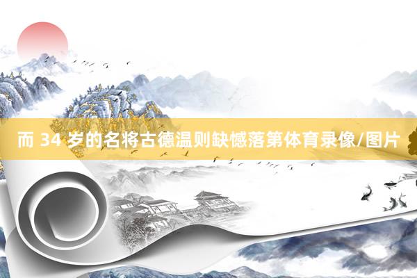 而 34 岁的名将古德温则缺憾落第体育录像/图片