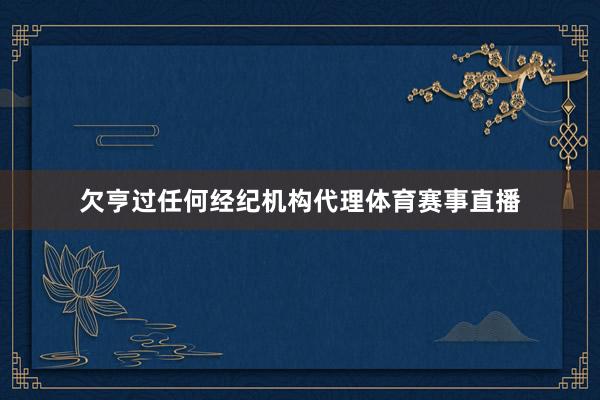 欠亨过任何经纪机构代理体育赛事直播