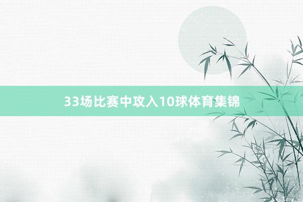 33场比赛中攻入10球体育集锦