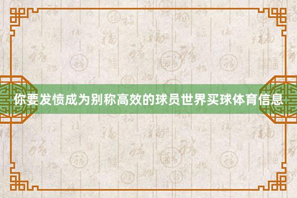 你要发愤成为别称高效的球员世界买球体育信息